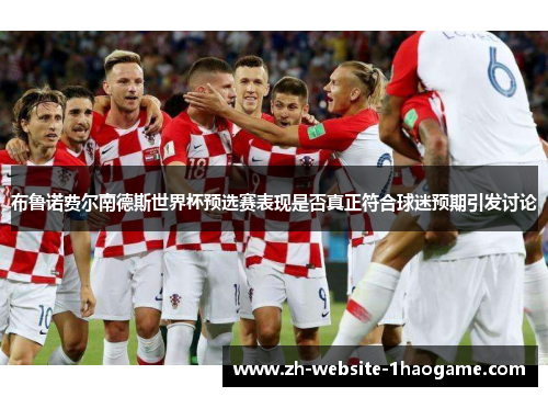 布鲁诺费尔南德斯世界杯预选赛表现是否真正符合球迷预期引发讨论