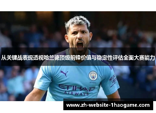 从关键战表现透视哈兰德顶级前锋价值与稳定性评估全面大赛能力