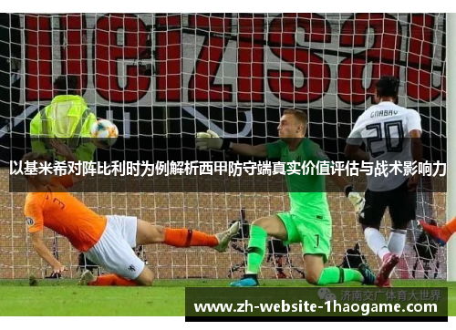 以基米希对阵比利时为例解析西甲防守端真实价值评估与战术影响力 以基米希对阵比利时为例解析西甲防守端真实价值评估与战术影响力