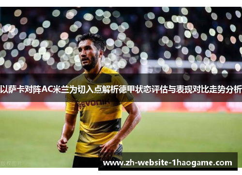 以萨卡对阵AC米兰为切入点解析德甲状态评估与表现对比走势分析 以萨卡对阵AC米兰为切入点解析德甲状态评估与表现对比走势分析