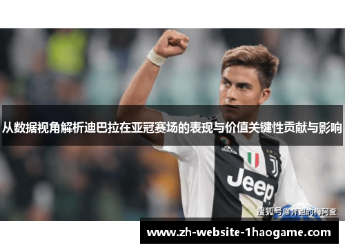 从数据视角解析迪巴拉在亚冠赛场的表现与价值关键性贡献与影响 从数据视角解析迪巴拉在亚冠赛场的表现与价值关键性贡献与影响