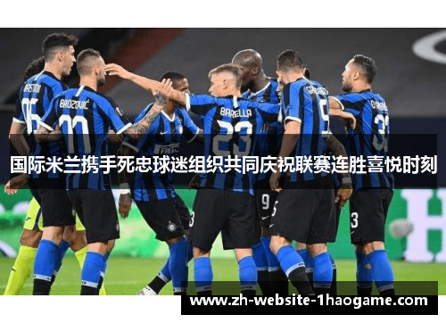 国际米兰携手死忠球迷组织共同庆祝联赛连胜喜悦时刻