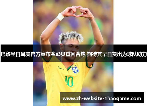 巴黎圣日耳曼官方宣布金彭贝重回合练 期待其早日复出为球队助力