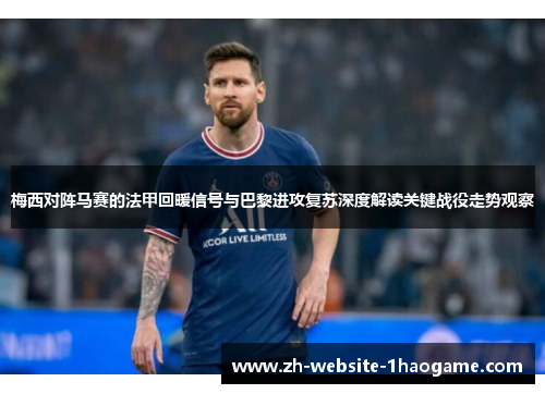 梅西对阵马赛的法甲回暖信号与巴黎进攻复苏深度解读关键战役走势观察
