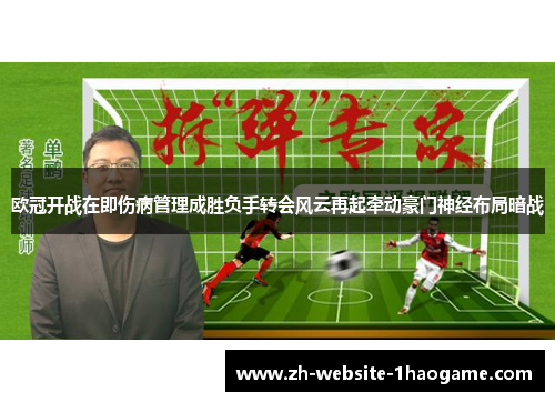欧冠开战在即伤病管理成胜负手转会风云再起牵动豪门神经布局暗战