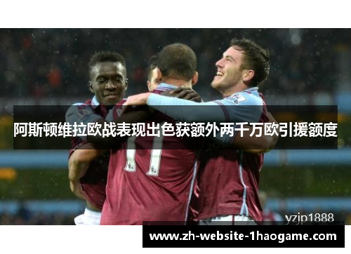阿斯顿维拉欧战表现出色获额外两千万欧引援额度 阿斯顿维拉欧战表现出色获额外两千万欧引援额度
