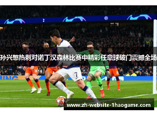 孙兴慜热刺对诺丁汉森林比赛中精彩任意球破门震撼全场 孙兴慜热刺对诺丁汉森林比赛中精彩任意球破门震撼全场