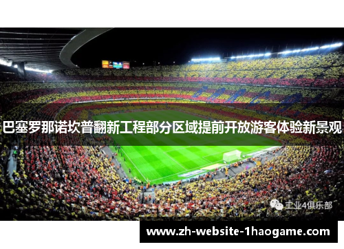 巴塞罗那诺坎普翻新工程部分区域提前开放游客体验新景观 巴塞罗那诺坎普翻新工程部分区域提前开放游客体验新景观