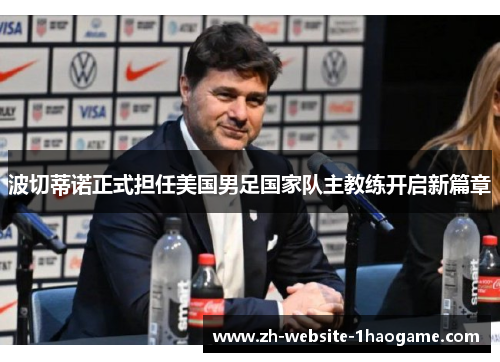波切蒂诺正式担任美国男足国家队主教练开启新篇章 波切蒂诺正式担任美国男足国家队主教练开启新篇章