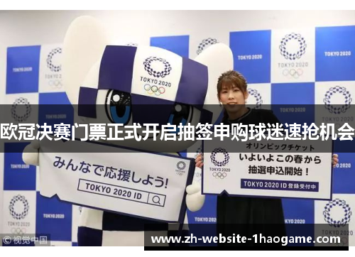 欧冠决赛门票正式开启抽签申购球迷速抢机会 欧冠决赛门票正式开启抽签申购球迷速抢机会