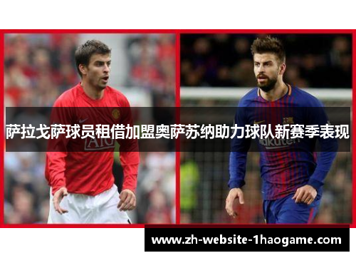 萨拉戈萨球员租借加盟奥萨苏纳助力球队新赛季表现 萨拉戈萨球员租借加盟奥萨苏纳助力球队新赛季表现