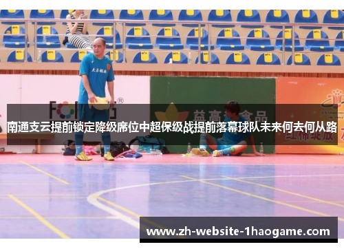 南通支云提前锁定降级席位中超保级战提前落幕球队未来何去何从路