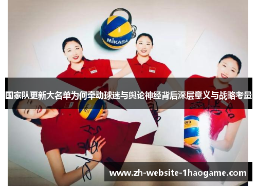 国家队更新大名单为何牵动球迷与舆论神经背后深层意义与战略考量 国家队更新大名单为何牵动球迷与舆论神经背后深层意义与战略考量