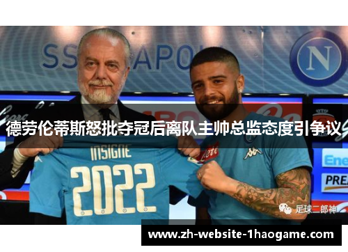 德劳伦蒂斯怒批夺冠后离队主帅总监态度引争议 德劳伦蒂斯怒批夺冠后离队主帅总监态度引争议