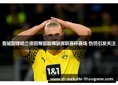 曼城前锋哈兰德因臀部酸痛缺席联赛杯赛场 伤情引发关注 曼城前锋哈兰德因臀部酸痛缺席联赛杯赛场 伤情引发关注