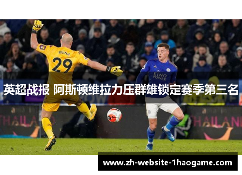 英超战报 阿斯顿维拉力压群雄锁定赛季第三名